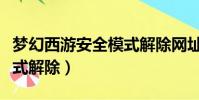 夢幻西游安全模式解除網址(夢幻西游安全模式解除)