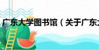 廣東大學圖書館(關于廣東大學圖書館介紹)