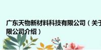 廣東天物新材料科技有限公司(關于廣東天物新材料科技有限公司介紹)