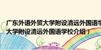 廣東外語外貿大學附設清遠外國語學校(關于廣東外語外貿大學附設清遠外國語學校介紹)