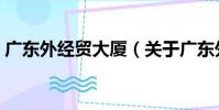 廣東外經貿大廈(關于廣東外經貿大廈介紹)