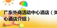 廣東外商活動中心酒店(關于廣東外商活動中心酒店介紹)