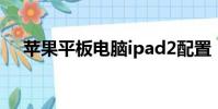 蘋果平板電腦ipad2配置(ipad2 配置)