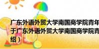 廣東外語外貿大學南國商學院青年志愿者行動指導中心(關于廣東外語外貿大學南國商學院青年志愿者行動指導中心介紹)