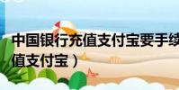 中國銀行充值支付寶要手續費嗎(中國銀行充值支付寶)