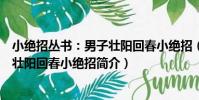 小絕招叢書:男子壯陽回春小絕招(關于小絕招叢書:男子壯陽回春小絕招簡介)