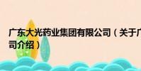 廣東大光藥業集團有限公司(關于廣東大光藥業集團有限公司介紹)