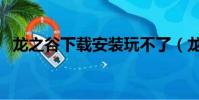 龍之谷下載安裝玩不了(龍之谷不能安裝)