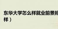 東華大學怎么樣就業前景排名(東華大學怎么樣)