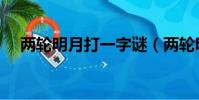 兩輪明月打一字謎(兩輪明月打一個字)