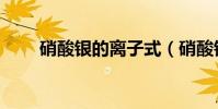 硝酸銀的離子式(硝酸銀的分子量)