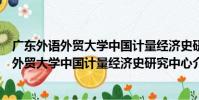 廣東外語外貿大學中國計量經濟史研究中心(關于廣東外語外貿大學中國計量經濟史研究中心介紹)