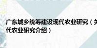 廣東城鄉統籌建設現代農業研究(關于廣東城鄉統籌建設現代農業研究介紹)