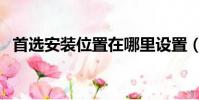 首選安裝位置在哪里設置(首選安裝位置)