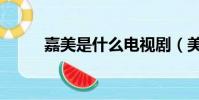 嘉美是什么電視劇(美嘉扮演者)