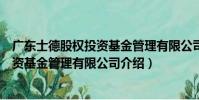 廣東士德股權投資基金管理有限公司(關于廣東士德股權投資基金管理有限公司介紹)