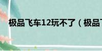 極品飛車12玩不了(極品飛車13玩不了)