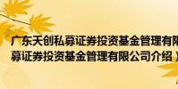 廣東天創私募證券投資基金管理有限公司(關于廣東天創私募證券投資基金管理有限公司介紹)