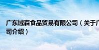 廣東域森食品貿易有限公司(關于廣東域森食品貿易有限公司介紹)
