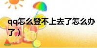 qq怎么登不上去了怎么辦(qq怎么登不上去了)