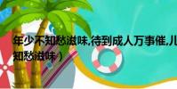 年少不知愁滋味,待到成人萬事催,兒時回憶終難見(年少不知愁滋味)