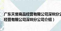 廣東天譽商品經營有限公司深圳分公司(關于廣東天譽商品經營有限公司深圳分公司介紹)