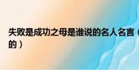 失敗是成功之母是誰說的名人名言(失敗是成功之母是誰說的)