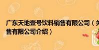 廣東天地壹號飲料銷售有限公司(關于廣東天地壹號飲料銷售有限公司介紹)