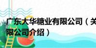 廣東大華糖業有限公司(關于廣東大華糖業有限公司介紹)