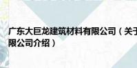 廣東大巨龍建筑材料有限公司(關于廣東大巨龍建筑材料有限公司介紹)