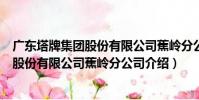 廣東塔牌集團股份有限公司蕉嶺分公司(關于廣東塔牌集團股份有限公司蕉嶺分公司介紹)