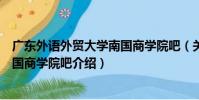 廣東外語外貿大學南國商學院吧(關于廣東外語外貿大學南國商學院吧介紹)