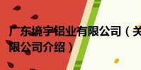 廣東境宇鋁業有限公司(關于廣東境宇鋁業有限公司介紹)