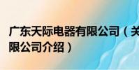 廣東天際電器有限公司(關于廣東天際電器有限公司介紹)