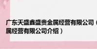 廣東天盛鑫盛貴金屬經營有限公司(關于廣東天盛鑫盛貴金屬經營有限公司介紹)