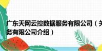 廣東天網云控數據服務有限公司(關于廣東天網云控數據服務有限公司介紹)