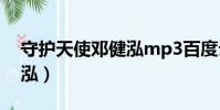 守護天使鄧健泓mp3百度云(守護天使鄧健泓)