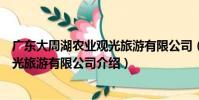 廣東大周湖農業觀光旅游有限公司(關于廣東大周湖農業觀光旅游有限公司介紹)