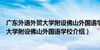 廣東外語外貿大學附設佛山外國語學校(關于廣東外語外貿大學附設佛山外國語學校介紹)