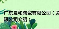 廣東夏和陶瓷有限公司(關于廣東夏和陶瓷有限公司介紹)