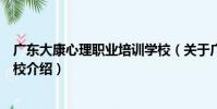 廣東大康心理職業培訓學校(關于廣東大康心理職業培訓學校介紹)