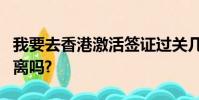 我要去香港激活簽證過關幾分鐘回深圳需要隔離嗎?