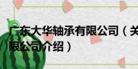廣東大華軸承有限公司(關于廣東大華軸承有限公司介紹)