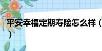 平安幸福定期壽險怎么樣(平安幸福定期壽險)