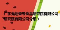 廣東天地壹號食品研究院有限公司(關于廣東天地壹號食品研究院有限公司介紹)