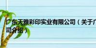 廣東天雅彩印實業有限公司(關于廣東天雅彩印實業有限公司介紹)