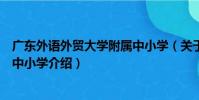 廣東外語外貿大學附屬中小學(關于廣東外語外貿大學附屬中小學介紹)