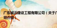 廣東城沃建設工程有限公司(關于廣東城沃建設工程有限公司介紹)