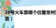 28號火車票哪個位置常州到阜陽(28號火車票)
