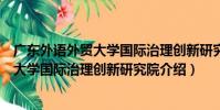 廣東外語外貿大學國際治理創新研究院(關于廣東外語外貿大學國際治理創新研究院介紹)
